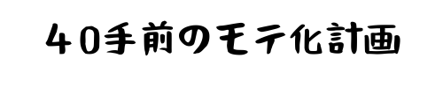 40手前のモテ化計画